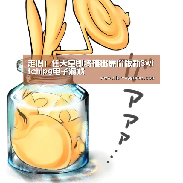 走心!任天堂即将推出廉价版新Switch|pg电子游戏(图1) PG Soft