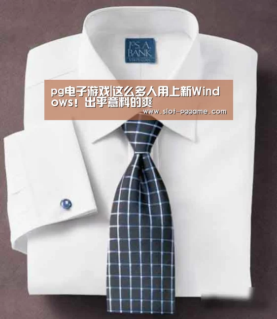 pg电子游戏|这么多人用上新Windows!出乎意料的爽(图2) PG Soft