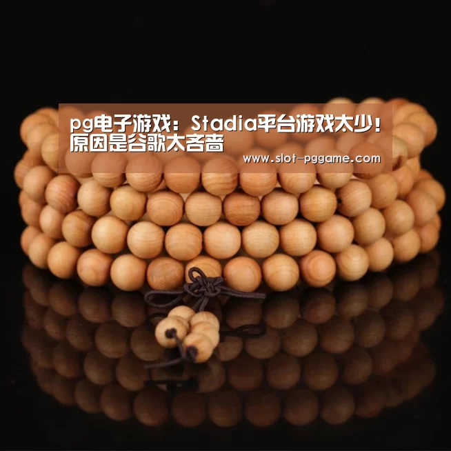 pg电子游戏:Stadia平台游戏太少!原因是谷歌太吝啬(图1) pg电子