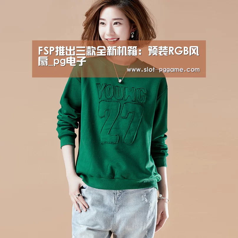 FSP推出三款全新机箱:预装RGB风扇_pg电子(图1) PG Soft