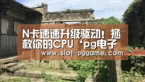 N卡速速升级驱动!拯救你的CPU‘pg电子游戏’(图2) pg电子入口