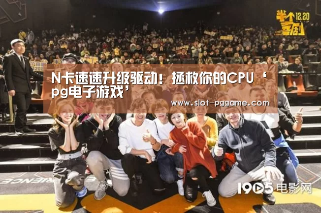 N卡速速升级驱动!拯救你的CPU‘pg电子游戏’(图1) pg电子游戏