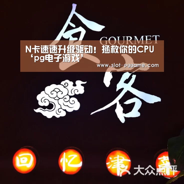 N卡速速升级驱动!拯救你的CPU‘pg电子游戏’(图3) PG Soft