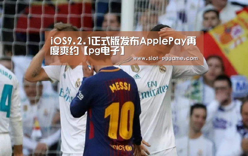 iOS9.2.1正式版发布ApplePay再度爽约【pg电子】(图1) pg电子
