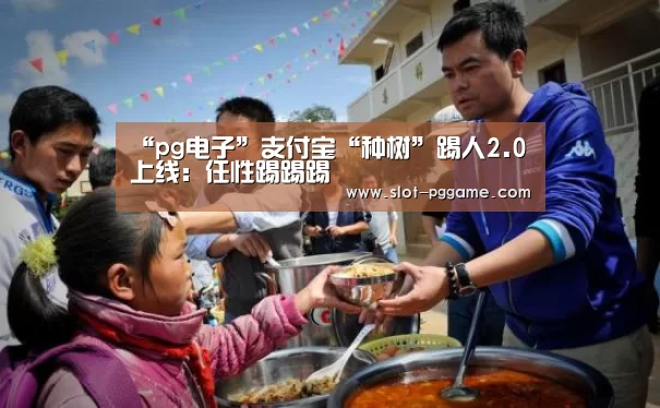 “pg电子”支付宝“种树”踢人2.0上线:任性踢踢踢(图1) pg电子游戏