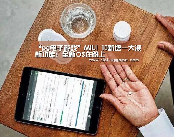 “pg电子游戏”MIUI 10新增一大波新功能!全新OS在路上(图1) pg电子