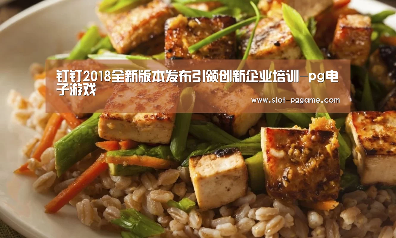 钉钉2018全新版本发布引领创新企业培训-pg电子游戏(图2) PG Soft